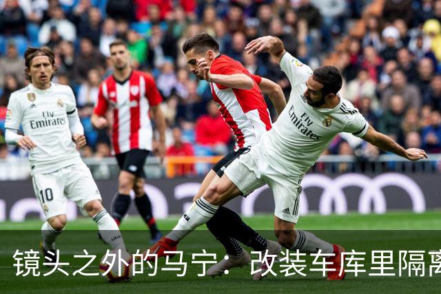 镜头之外的马宁：改装车库里隔离训练 处事谨慎寂寞坚守